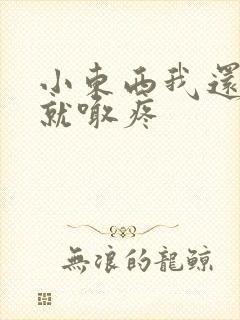 小东西我还没动就喊疼