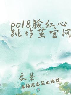 po18脸红心跳作茧官网入口