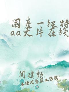 国产一级特黄aaa大片在线播放