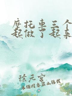 摩托车三个人一起做了起来