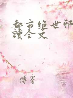 都市绝世邪医阅读全文