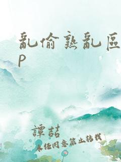 乱偷熟乱区10p