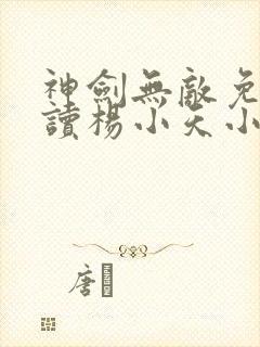 神剑无敌免费阅读杨小天小说全文