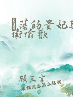 滛荡的贵妃与侍卫偷欢