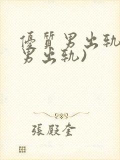 优质男出轨h(男出轨)
