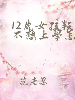 12岁女孩叛逆不想上学怎么办