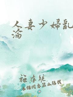 人妻少妇乱肉沉沦