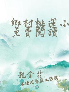 乡村桃运小神医免费阅读
