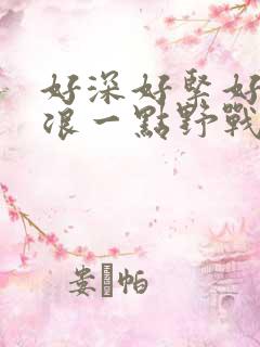 好深好紧好爽再浪一点野战公园