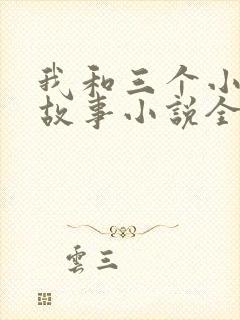 我和三个小女的故事小说全集