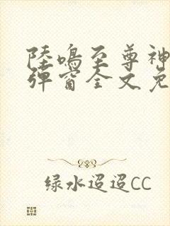 陆鸣至尊神殿无弹窗全文免费阅读
