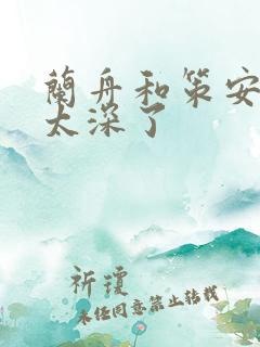 兰舟和策安肉 太深了