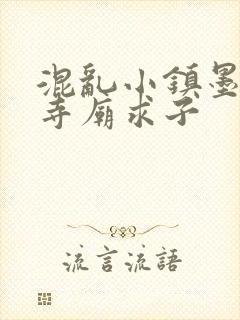 混乱小镇墨池砚寺庙求子