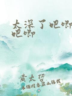 太深了吧唧吧唧吧唧