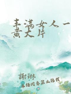 丰满女人一级特黄大片