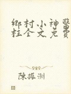 乡村小神医王铁柱全文免费阅读