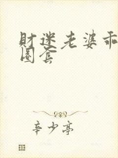 财迷老婆乖乖入圈套