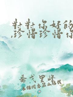 对对你好的人好,珍惜珍惜你的人