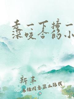 走一下撞一下深深咬合的小说视频