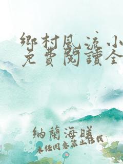 乡村风流小神医免费阅读全文