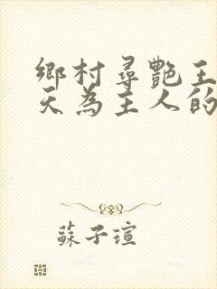乡村寻艳王林傲天为主人的小说免费阅读
