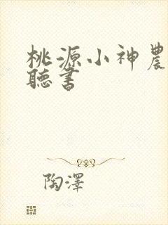 桃源小神农小说听书