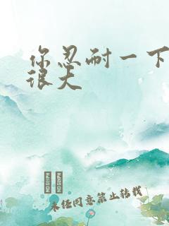 你忍耐一下我的很大