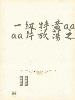 一级特黄aaaaa片放荡之年