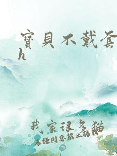 宝贝不戴套套了h