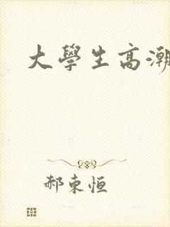大学生高潮小说