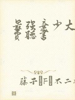最强弃少大鹏免费听书