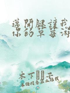 迈开腿让我看看你的草莓游
