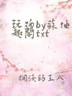 玩物by苏他笔趣阁txt