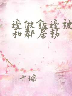 边做饭边被躁我和邻居动