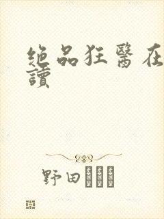 绝品狂医在线阅读