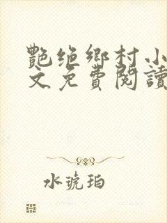 艳绝乡村小说全文免费阅读