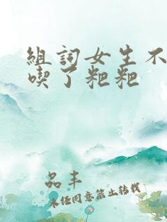 组词女生不小心吃了粑粑