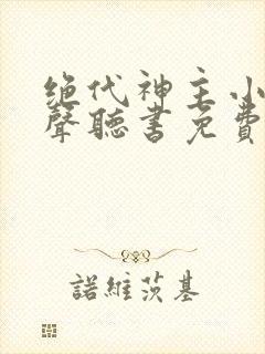 绝代神主小说有声听书免费