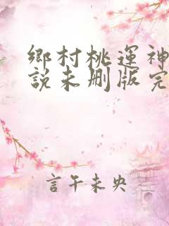 乡村桃运神医小说未删版完整