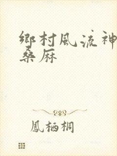 乡村风流神医 桑麻