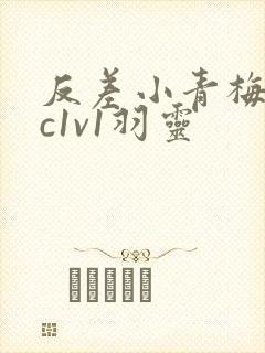 反差小青梅不经c1v1羽灵