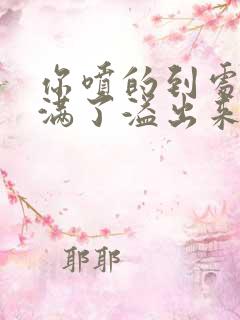 你喷的到处都是满了溢出来了