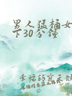 男人猛桶女人底下30分钟
