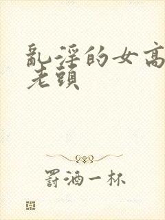 乱淫的女高中和老头