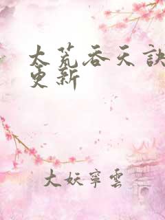 太荒吞天诀最新更新