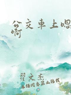 公交车上嗯啊嗯啊