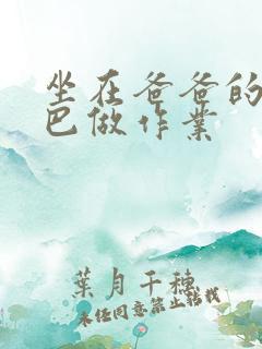 坐在爸爸的JI巴做作业