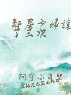 邻居少妇让我爽了三次