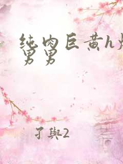 纯肉巨黄h爆口男男