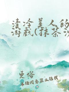 清冷美人的神奇游戏(抹茶沙冰)海棠